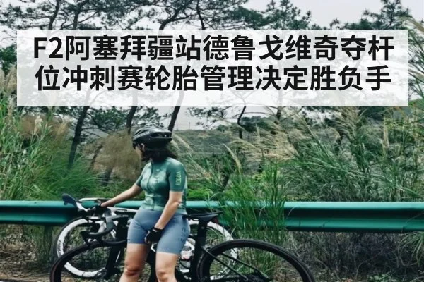 F2阿塞拜疆站德鲁戈维奇夺杆位冲刺赛轮胎管理决定胜负手