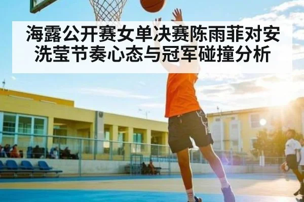 海露公开赛女单决赛陈雨菲对安洗莹节奏心态与冠军碰撞分析